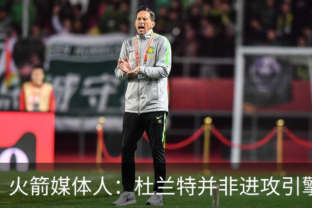 火箭媒体人：杜兰特并非进攻引擎 而申京具备成为争冠核心潜力